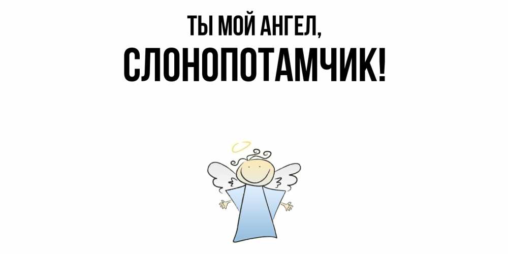 Открытка  для любимых и родных. слонопотамчик, Ты мой ангел  