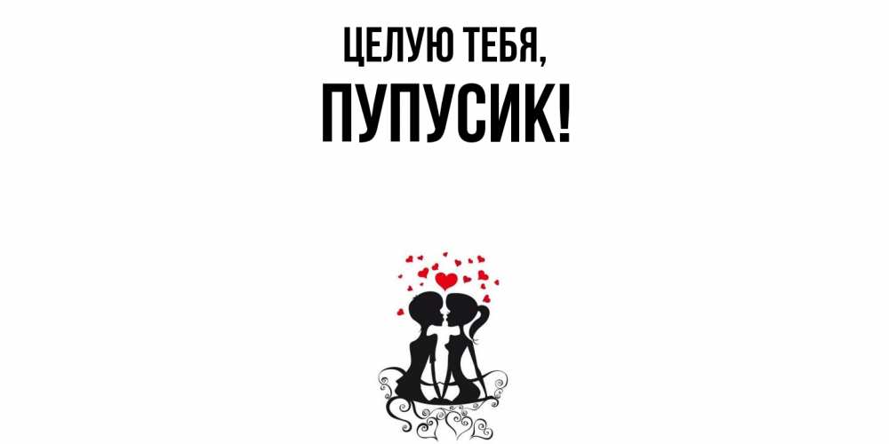 Открытка  для любимых и родных. пупусик, Целую тебя  