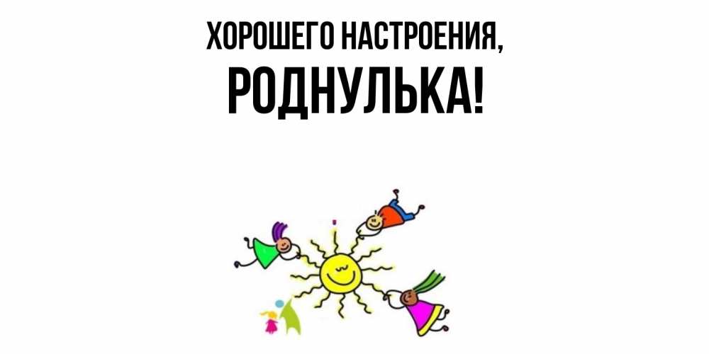 Открытка  для любимых и родных. роднулька, Хорошего настроения  
