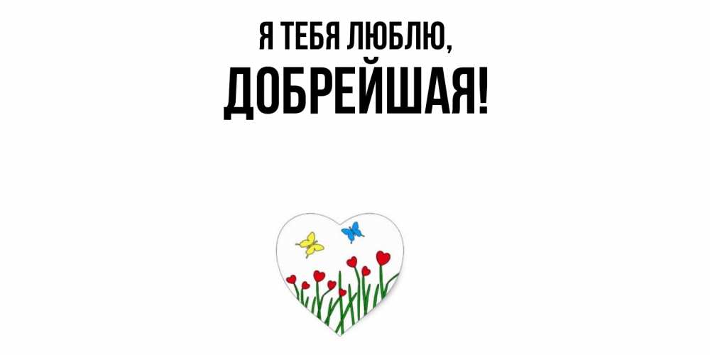 Открытка  для любимых и родных. добрейшая, Я тебя люблю  