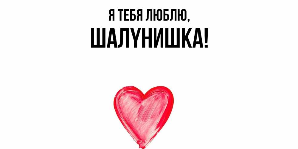 Открытка  для любимых и родных. шалyнишка, Я тебя люблю  