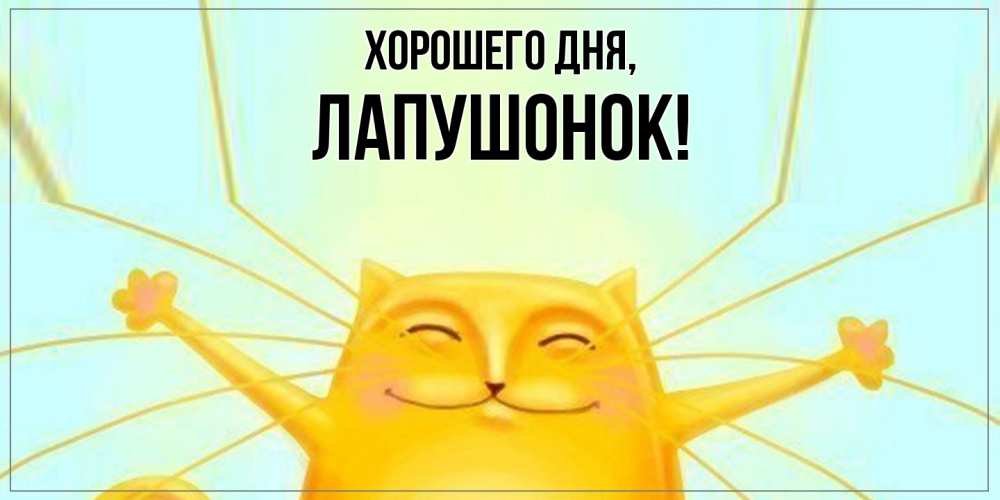 Открытка  для любимых и родных. лапушонок, Хорошего дня  