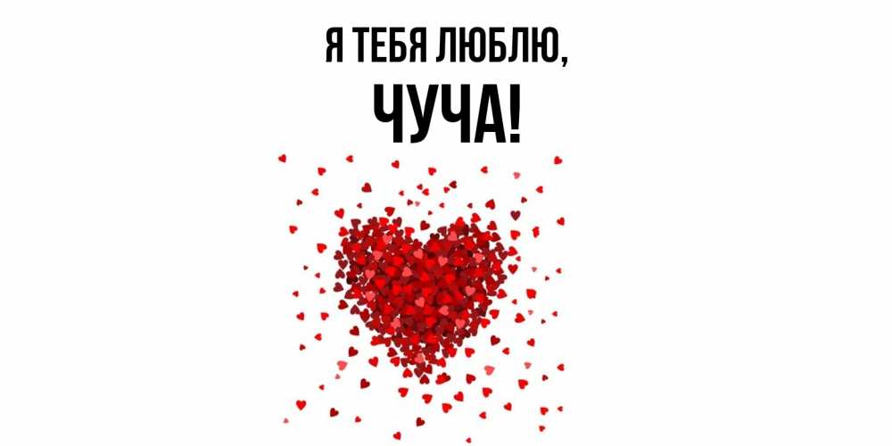 Открытка  для любимых и родных. чуча, Я тебя люблю  