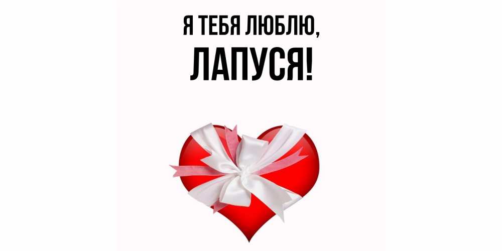 Открытка  для любимых и родных. лапуся, Я тебя люблю  