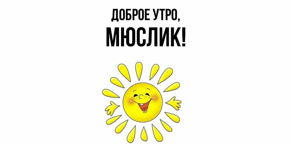 Открытка  для любимых и родных. мюслик, Доброе утро  