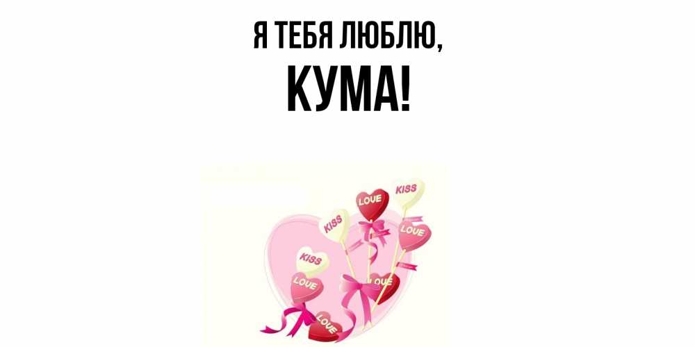 Открытка  для любимых и родных. Кума, Я тебя люблю  