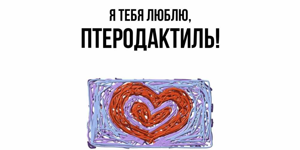 Открытка  для любимых и родных. птеродактиль, Я тебя люблю  