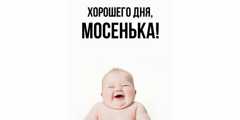 Открытка  для любимых и родных. мосенька, Хорошего дня  