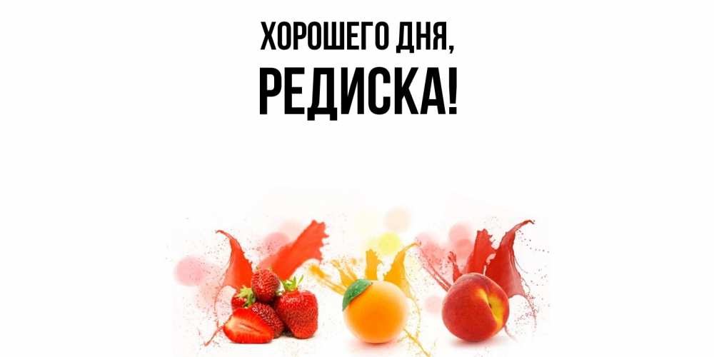 Открытка  для любимых и родных. редиска, Хорошего дня  