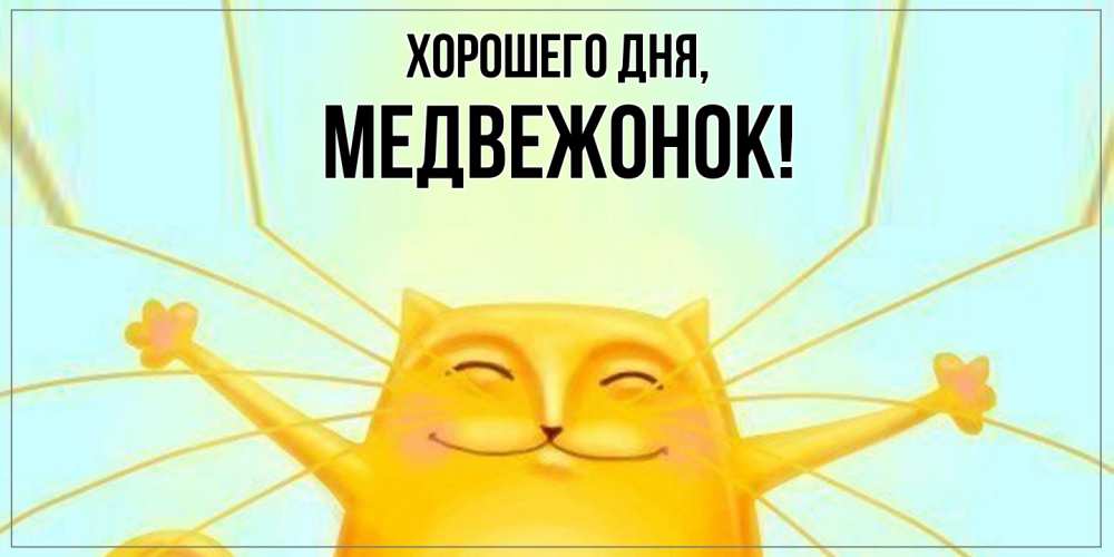 Открытка  для любимых и родных. медвежонок, Хорошего дня  