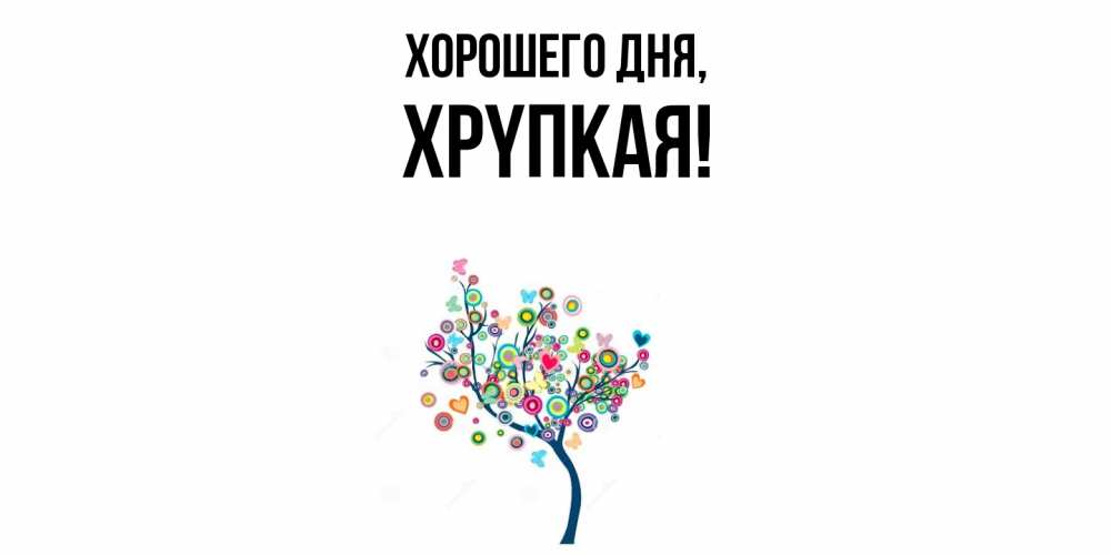 Открытка  для любимых и родных. хpyпкая, Хорошего дня  