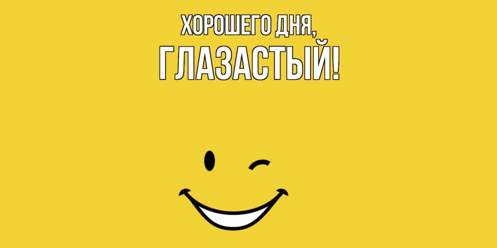 Открытка  для любимых и родных. глазастый, Хорошего дня  
