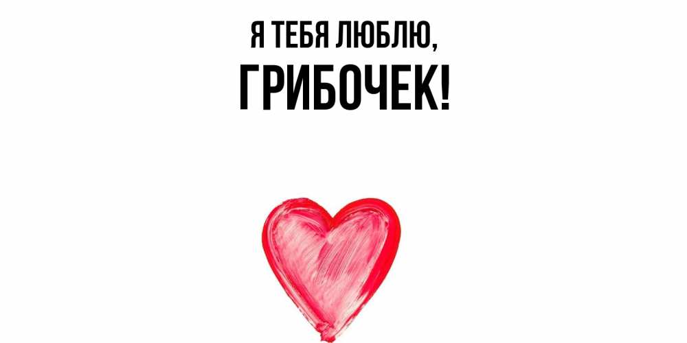 Открытка  для любимых и родных. грибочек, Я тебя люблю  