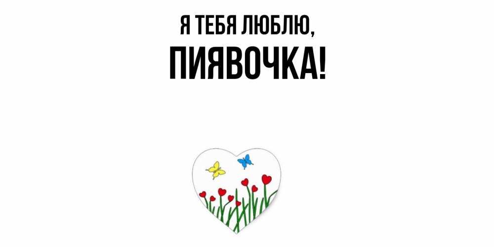 Открытка  для любимых и родных. пиявочка, Я тебя люблю  