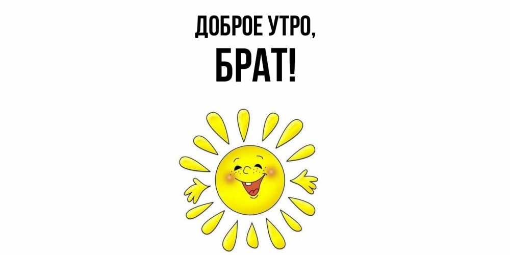 Открытка  для любимых и родных. Брат, Доброе утро  