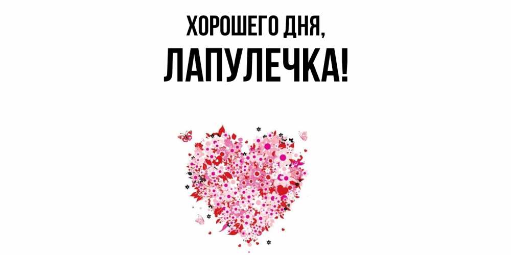 Открытка  для любимых и родных. лапулечка, Хорошего дня  