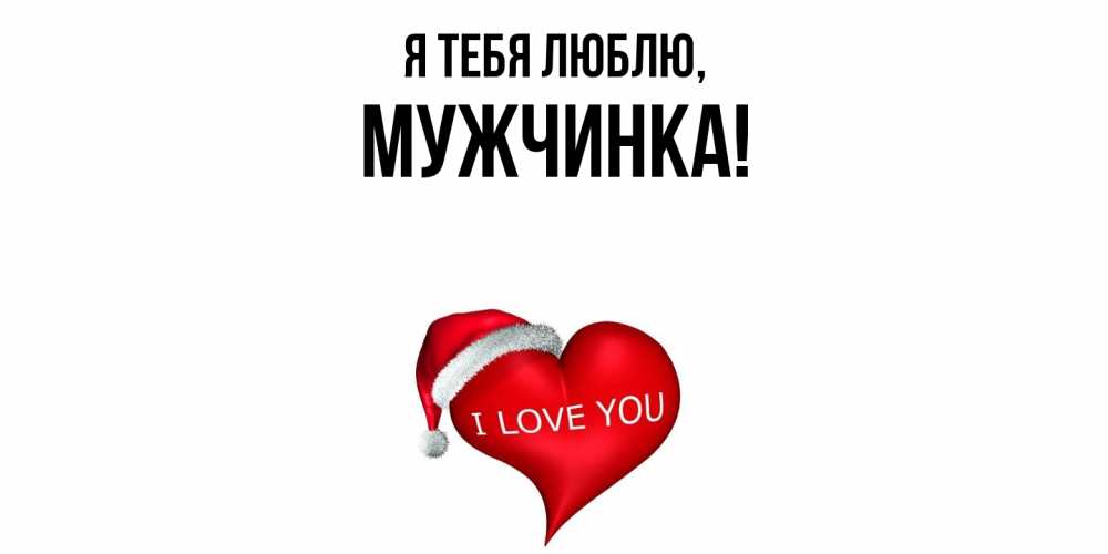 Открытка  для любимых и родных. мужчинка, Я тебя люблю  