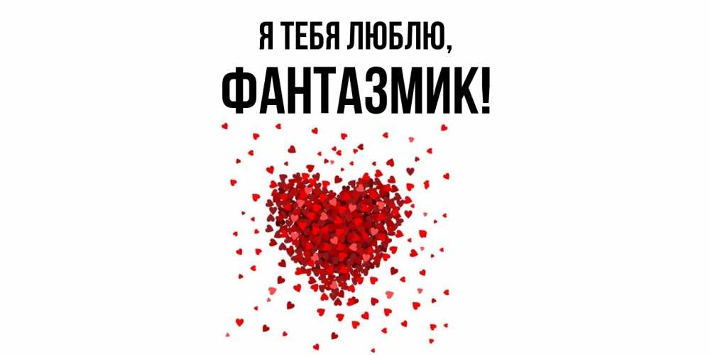 Открытка  для любимых и родных. фантазмик, Я тебя люблю  