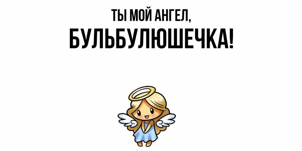 Открытка  для любимых и родных. бульбулюшечка, Ты мой ангел  