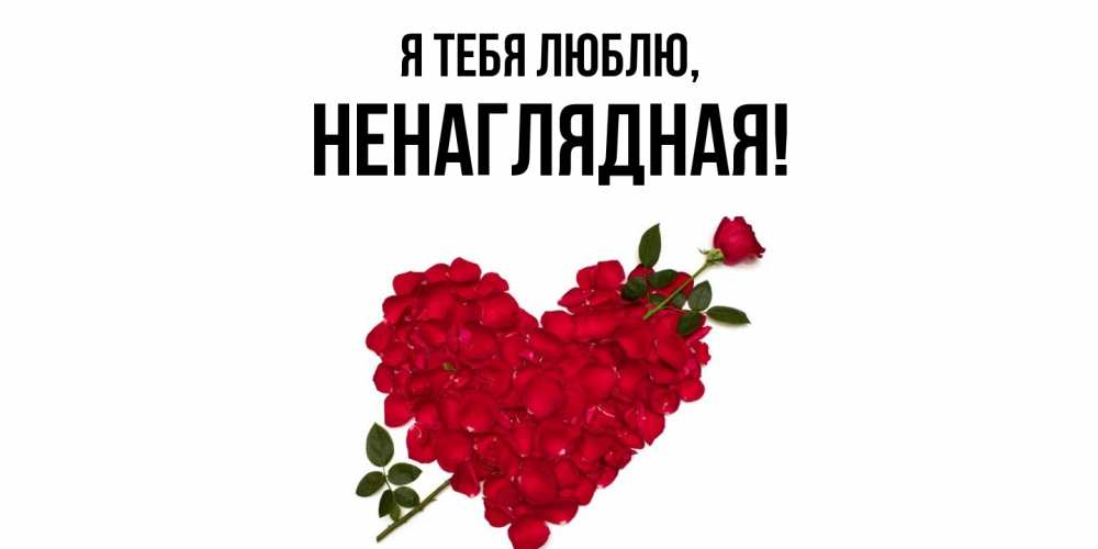 Открытка  для любимых и родных. ненаглядная, Я тебя люблю  