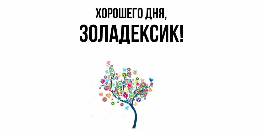 Открытка  для любимых и родных. золадексик, Хорошего дня  