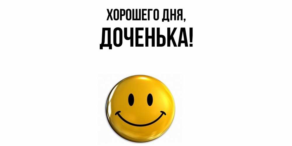 Открытка  для любимых и родных. Доченька, Хорошего дня  