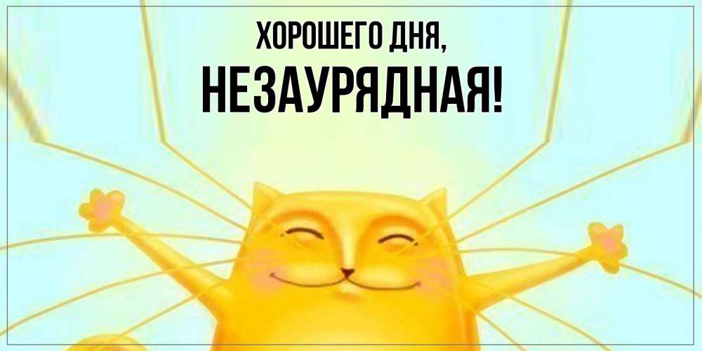 Открытка  для любимых и родных. незаурядная, Хорошего дня  