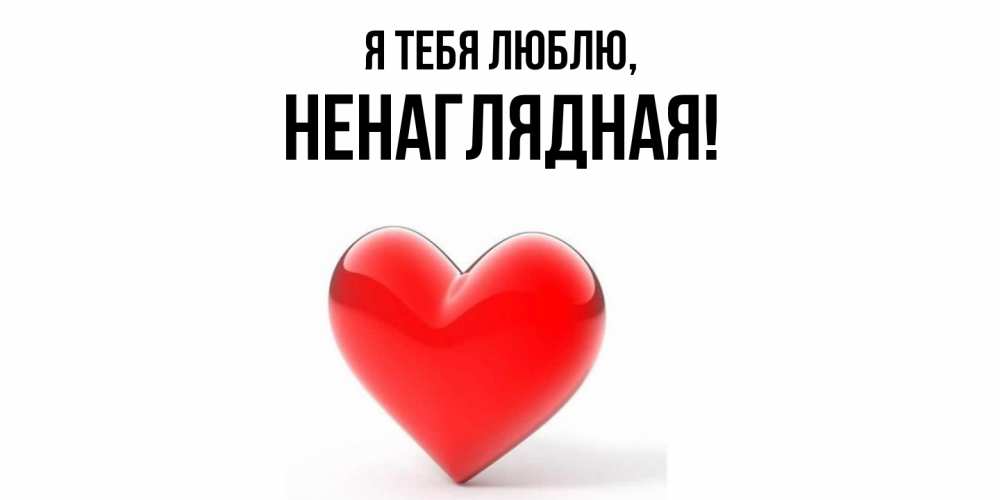 Открытка  для любимых и родных. ненаглядная, Я тебя люблю  