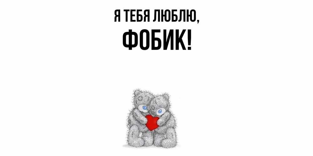 Открытка  для любимых и родных. фобик, Я тебя люблю  