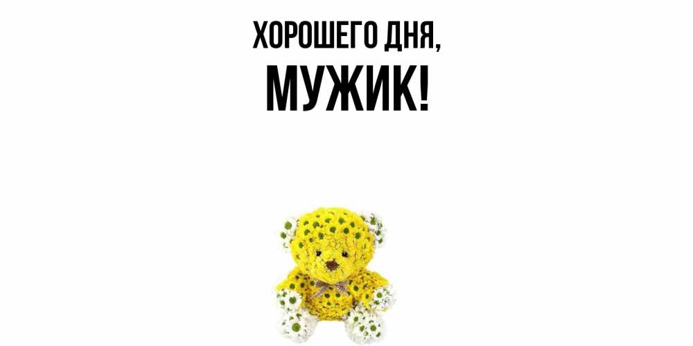 Открытка  для любимых и родных. Мужик, Хорошего дня  