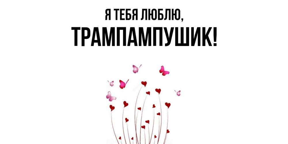 Открытка  для любимых и родных. трампампушик, Я тебя люблю  