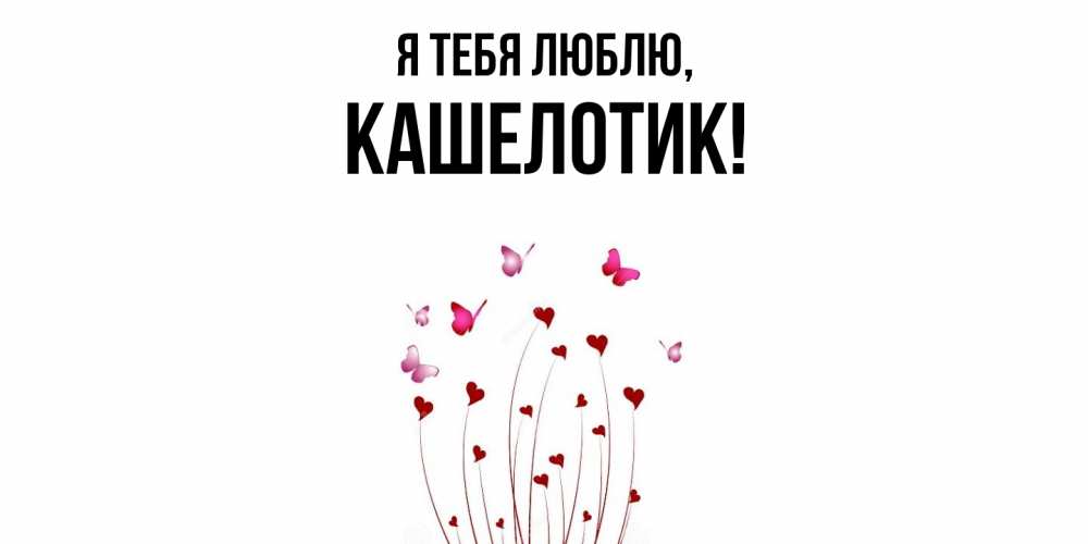 Открытка  для любимых и родных. кашелотик, Я тебя люблю  