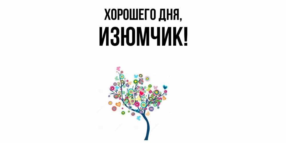 Открытка  для любимых и родных. изюмчик, Хорошего дня  