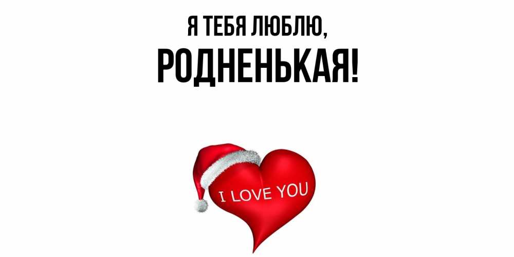 Открытка  для любимых и родных. родненькая, Я тебя люблю  