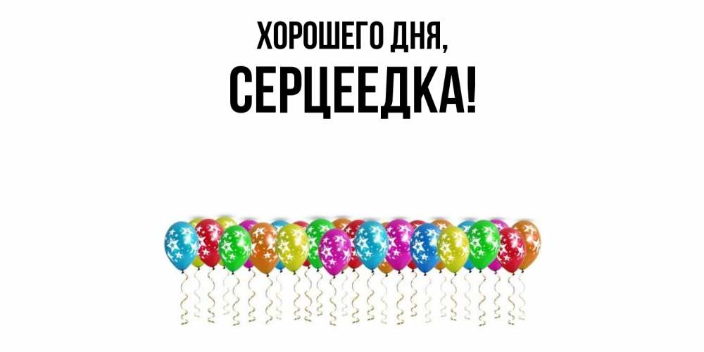 Открытка  для любимых и родных. серцеедка, Хорошего дня  