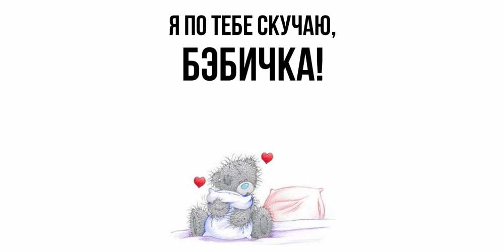 Открытка  для любимых и родных. бэбичка, Я по тебе скучаю  