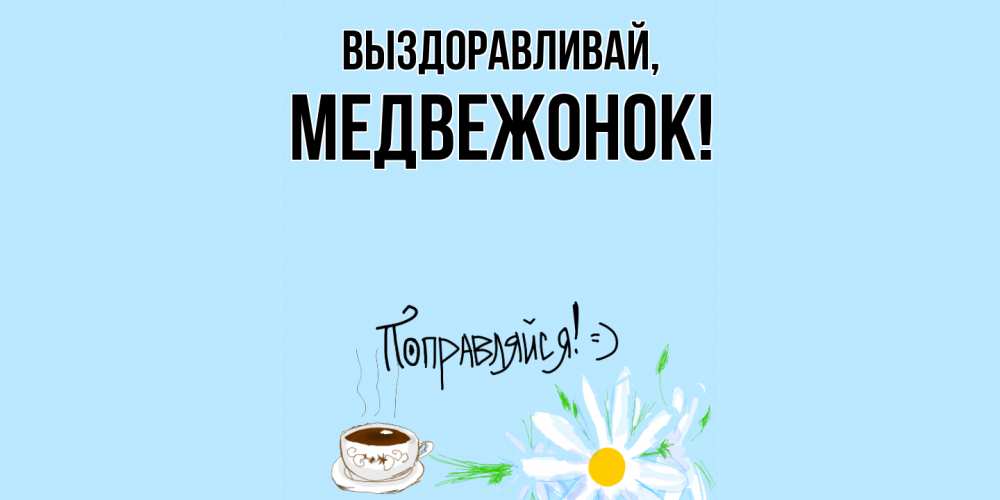 Открытка  для любимых и родных. медвежонок, Выздоравливай  