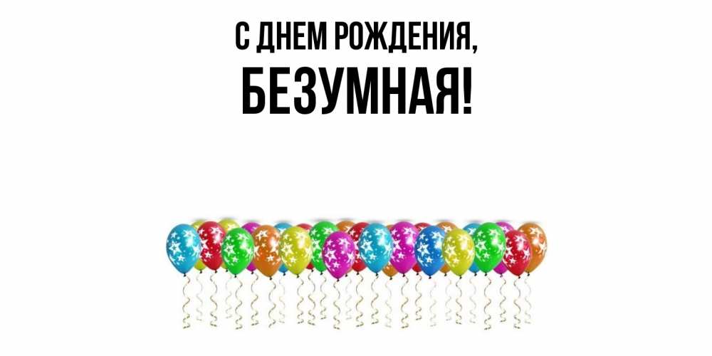 Открытка  для любимых и родных. безумная, С днем рождения  