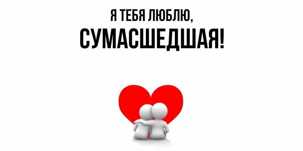 Открытка с именем, сумасшедшая, Я тебя люблю