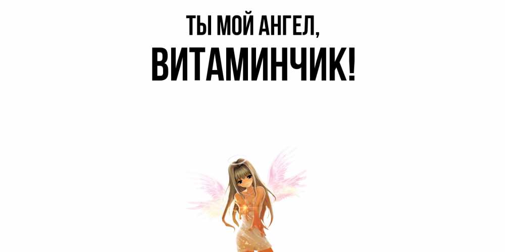 Открытка с именем, витаминчик, Ты мой ангел