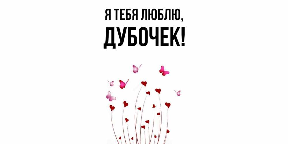 Открытка  для любимых и родных. дубочек, Я тебя люблю  