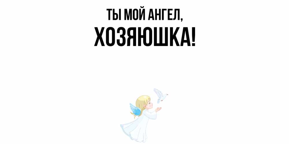 Открытка  для любимых и родных. хозяюшка, Ты мой ангел  