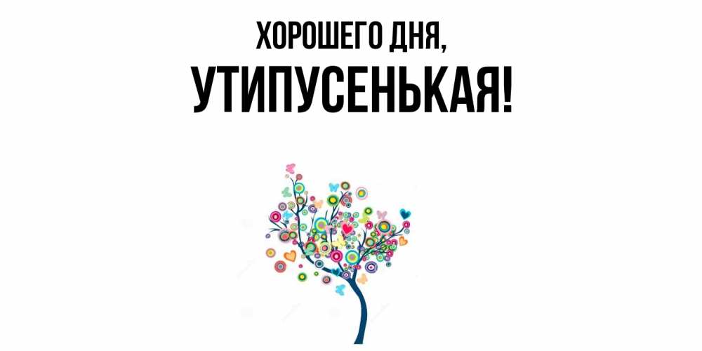 Открытка  для любимых и родных. утипусенькая, Хорошего дня  