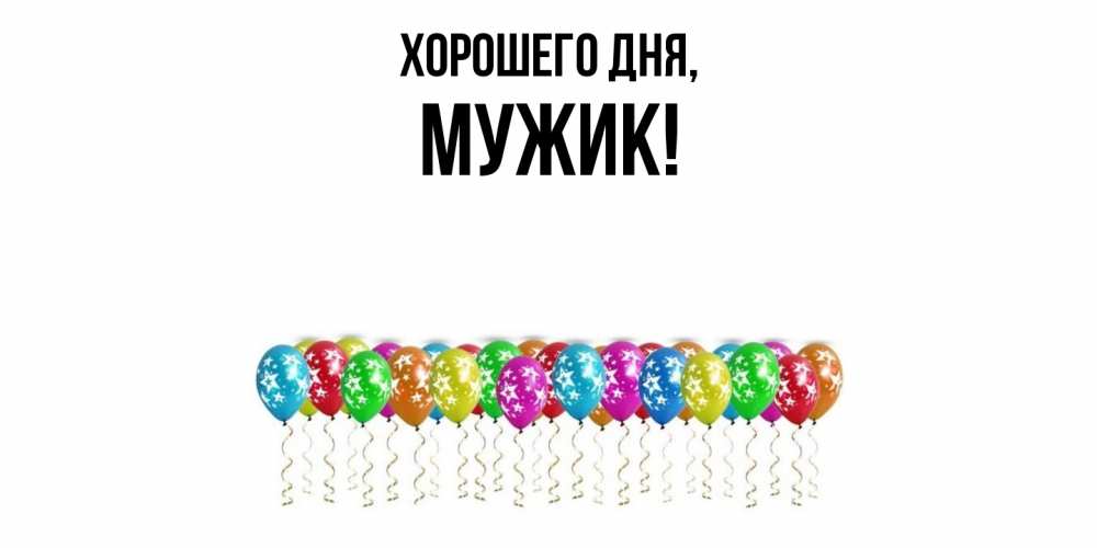 Открытка  для любимых и родных. Мужик, Хорошего дня  