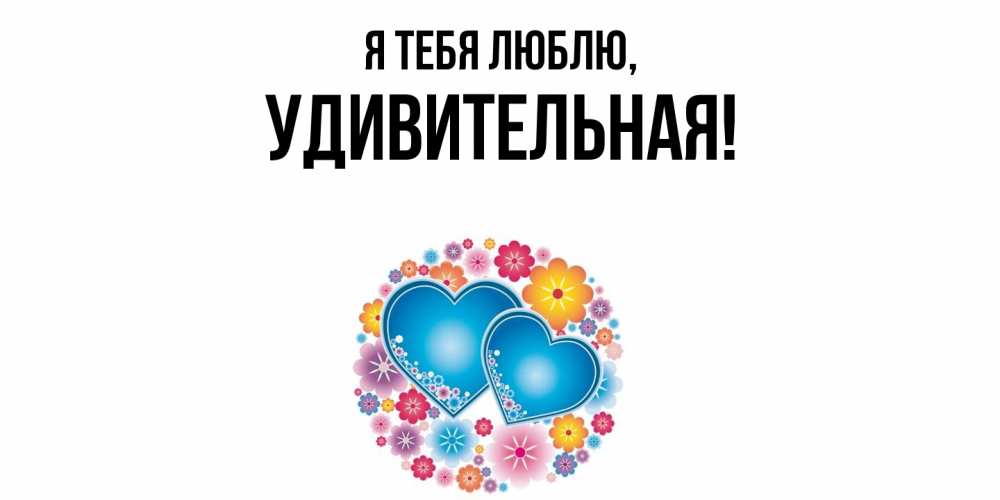 Открытка  для любимых и родных. удивительная, Я тебя люблю  