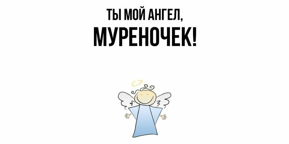 Открытка  для любимых и родных. муреночек, Ты мой ангел  