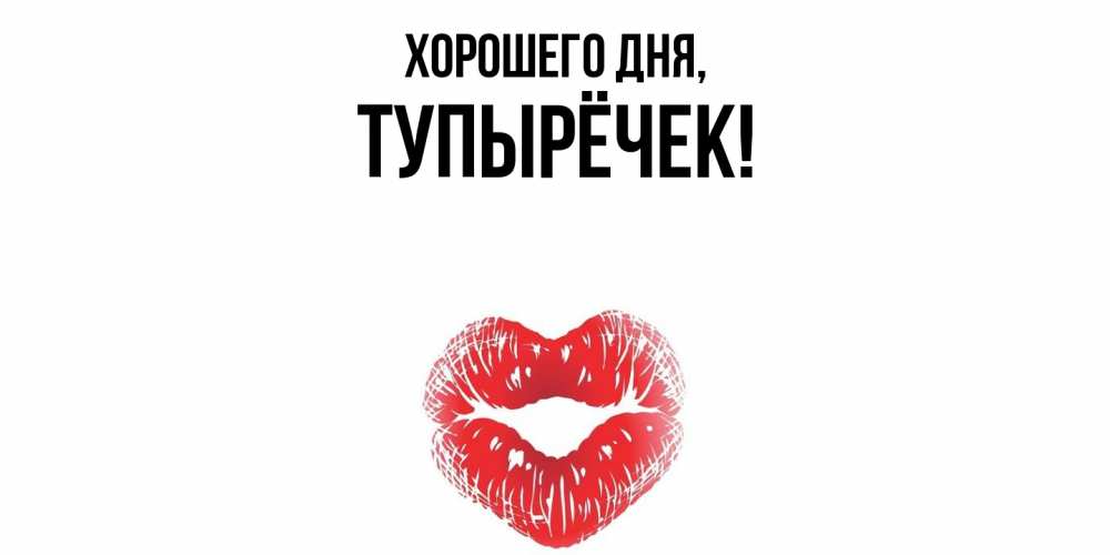 Открытка  для любимых и родных. тупырёчек, Хорошего дня  