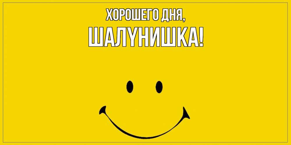 Открытка  для любимых и родных. шалyнишка, Хорошего дня  