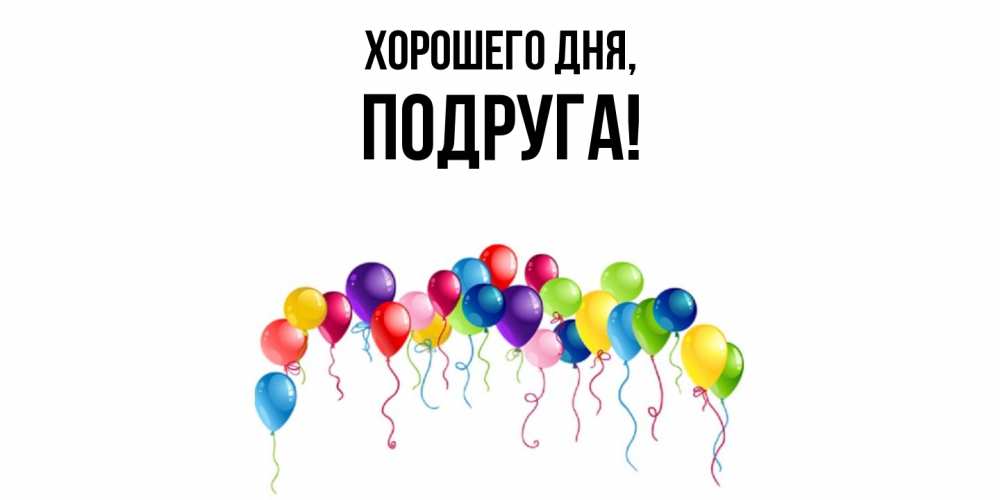 Открытка  для любимых и родных. Подруга, Хорошего дня  