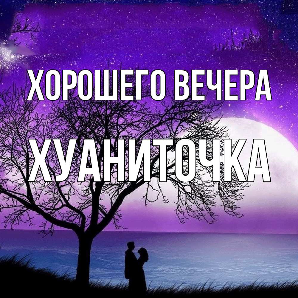Открытка  для любимых и родных. хуаниточка, Хорошего вечера  